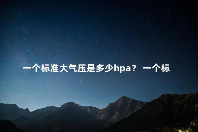 一个标准大气压是多少hpa？ 一个标准大气压等于什么